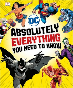 DC COMICS ABSOLUTELY EVERYTHING YOU NEED TO KNOW HARDCOVER